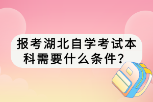 报考湖北自学考试本科需要什么条件？