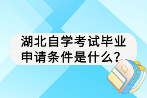 湖北自学考试毕业申请条件是什么？