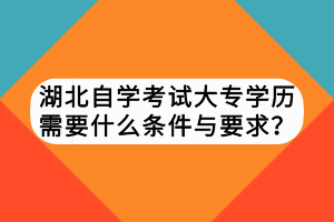湖北自学考试大专学历需要什么条件与要求？