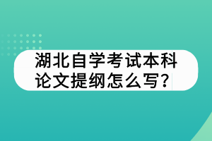 湖北自学考试本科论文提纲怎么写？