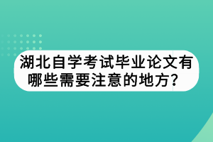 湖北自学考试毕业论文有哪些需要注意的地方？