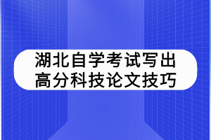 湖北自学考试写出高分科技论文技巧