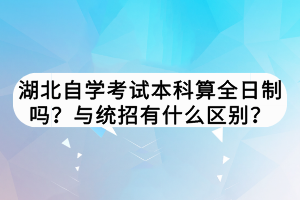 湖北自学考试本科算全日制吗？与统招有什么区别？