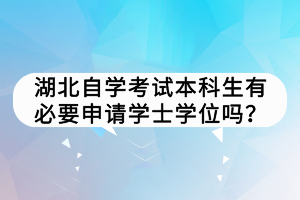 湖北自学考试本科生有必要申请学士学位吗？