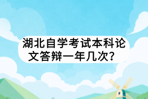 湖北自学考试本科论文答辩一年几次？