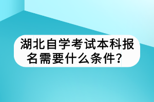 湖北自学考试本科报名需要什么条件？
