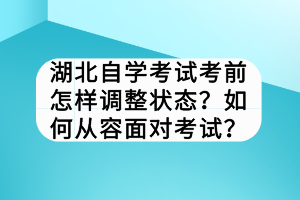 湖北自学考试考前怎样调整状态？如何从容面对考试？