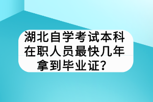 湖北自学考试本科在职人员最快几年拿到毕业证？