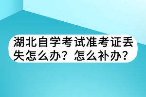 湖北自学考试准考证丢失怎么办？怎么补办？