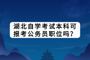 湖北自学考试本科可报考公务员职位吗？