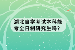 湖北自学考试本科能考全日制研究生吗？