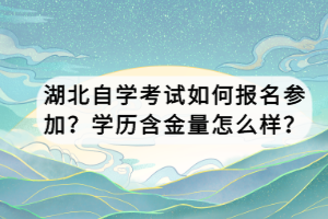 湖北自学考试如何报名参加？学历含金量怎么样？