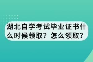 湖北自学考试毕业证书什么时候领取？怎么领取？