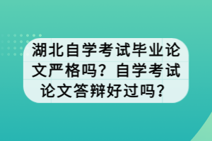 湖北自学考试毕业论文严格吗？自学考试论文答辩好过吗？