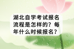 湖北自学考试报名流程是怎样的？每年什么时候报名？