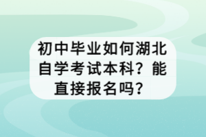 初中毕业如何湖北自学考试本科？能直接报名吗？