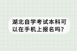 湖北自学考试本科可以在手机上报名吗？