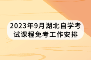 2023年9月湖北自学考试课程免考工作安排