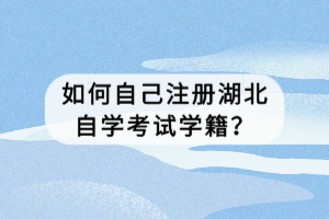 如何自己注册湖北自学考试学籍？