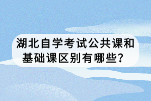 湖北自学考试公共课和基础课区别有哪些？