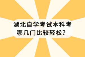 湖北自学考试本科考哪几门比较轻松？