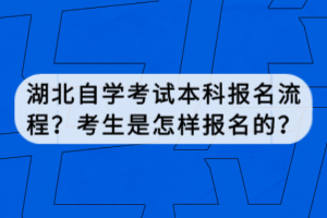 湖北自学考试本科报名流程？考生是怎样报名的？