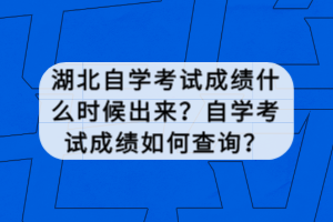 湖北自学考试成绩什么时候出来？自学考试成绩如何查询？