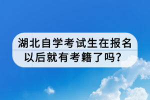 湖北自学考试生在报名以后就有考籍了吗？