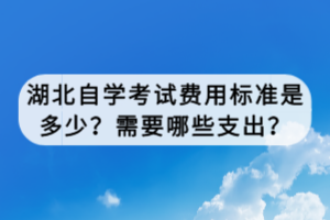 湖北自学考试费用标准是多少？需要哪些支出？