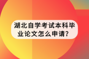 湖北自学考试本科毕业论文怎么申请？