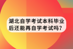 湖北自学考试本科毕业后还能再自学考试吗？