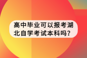 高中毕业可以报考湖北自学考试本科吗？