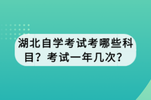 湖北自学考试考哪些科目？考试一年几次？