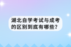 湖北自学考试与成考的区别到底有哪些？