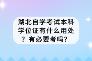 湖北自学考试本科学位证有什么用处？有必要考吗？