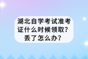 湖北自学考试准考证什么时候领取？丢了怎么办？