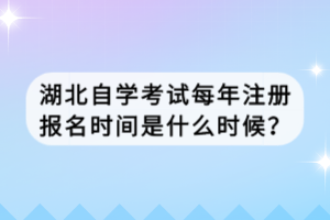 湖北自学考试每年注册报名时间是什么时候？