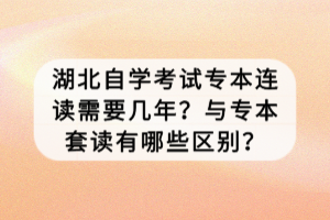 湖北自学考试专本连读需要几年？与专本套读有哪些区别？