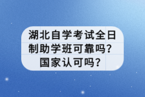 湖北自学考试全日制助学班可靠吗？国家认可吗？