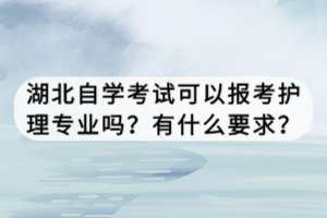 湖北自学考试可以报考护理专业吗？有什么要求？