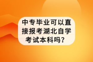 中专毕业可以直接报考湖北自学考试本科吗？