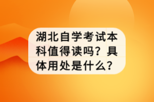 湖北自学考试本科值得读吗？具体用处是什么？