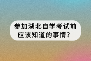 参加湖北自学考试前应该知道的事情？