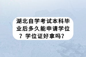 湖北自学考试本科毕业后多久能申请学位？学位证好拿吗？