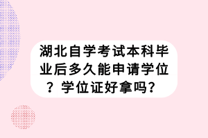 湖北自学考试本科毕业后多久能申请学位？学位证好拿吗？