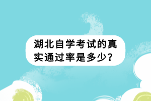 湖北自学考试的真实通过率是多少？