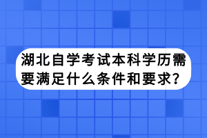 湖北自学考试本科学历需要满足什么条件和要求？