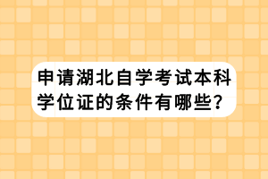 申请湖北自学考试本科学位证的条件有哪些？