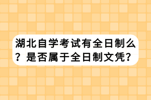 湖北自学考试有全日制么？是否属于全日制文凭？