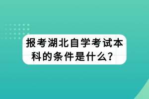 报考湖北自学考试本科的条件是什么？